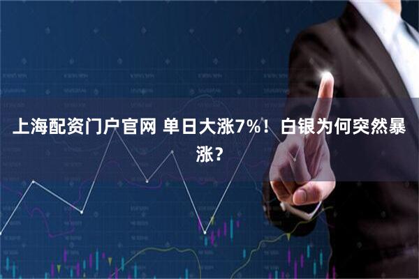 上海配资门户官网 单日大涨7%！白银为何突然暴涨？